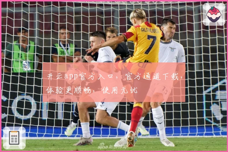 开云app官方入口，官方通道下载，体验更顺畅，使用无忧