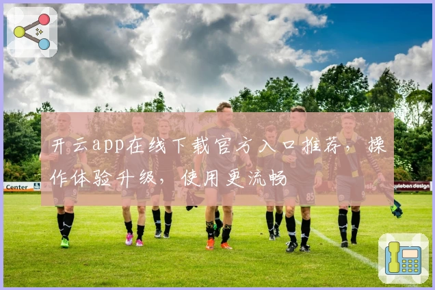 开云app在线下载官方入口推荐,操作体验升级,使用更流畅