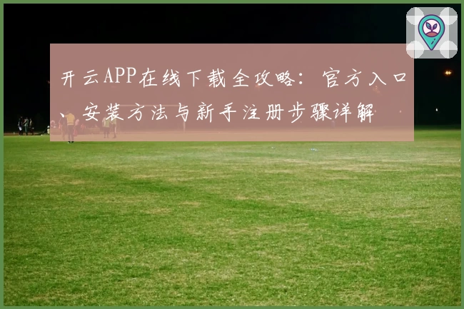 开云APP在线下载全攻略：官方入口、安装方法与新手注册步骤详解