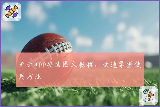 开云app安装图文教程，快速掌握使用方法
