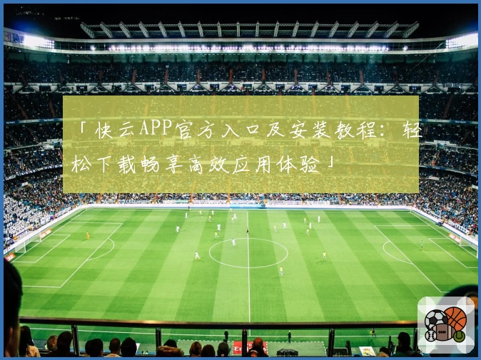 「快云APP官方入口及安装教程：轻松下载畅享高效应用体验」