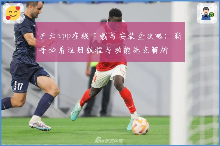 开云app在线下载与安装全攻略：新手必看注册教程与功能亮点解析