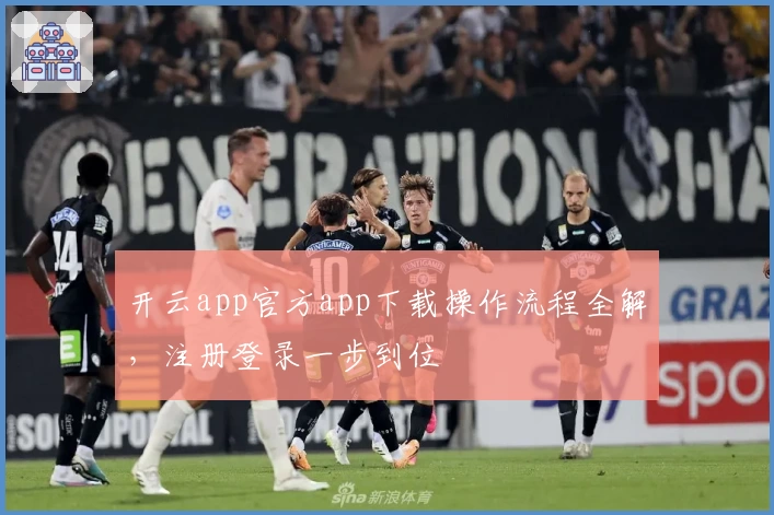 开云app官方app下载操作流程全解，注册登录一步到位