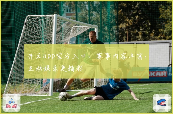 开云app官方入口，赛事内容丰富，互动娱乐更精彩