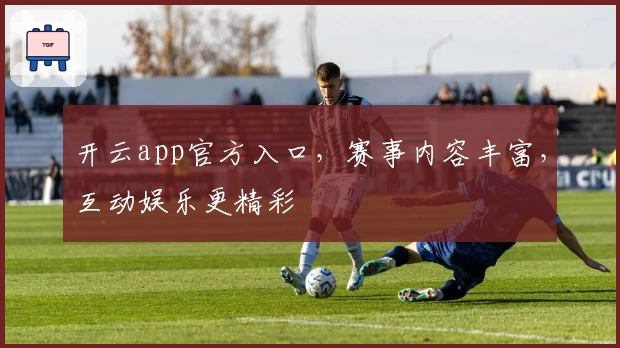 开云app官方入口,赛事内容丰富,互动娱乐更精彩