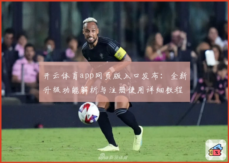 开云体育app网页版入口发布：全新升级功能解析与注册使用详细教程