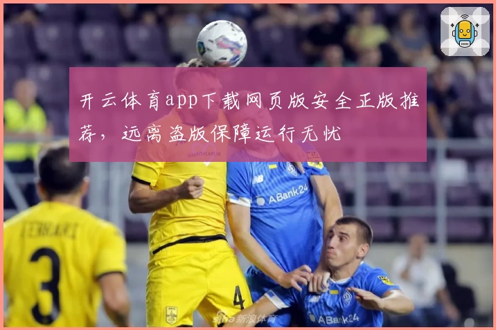 开云体育app下载网页版安全正版推荐，远离盗版保障运行无忧