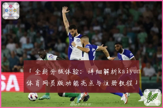 「全新升级体验:详细解析kaiyun体育网页版功能亮点与注册教程」