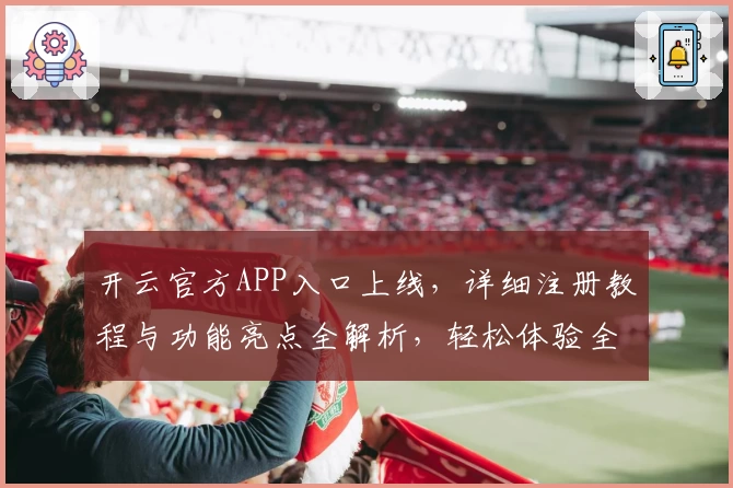 开云官方APP入口上线，详细注册教程与功能亮点全解析，轻松体验全新升级版本