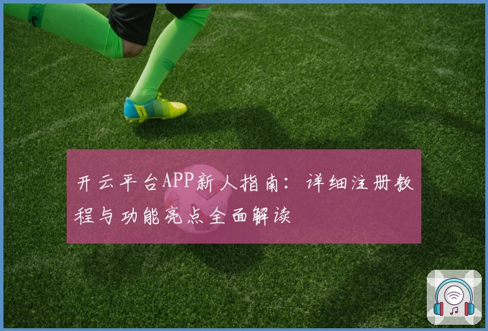 开云平台APP新人指南：详细注册教程与功能亮点全面解读