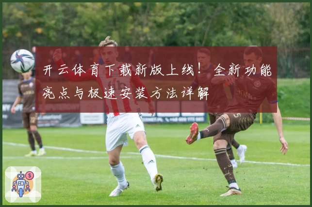 开云体育下载新版上线!全新功能亮点与极速安装方法详解