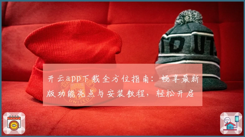开云app下载全方位指南:畅享最新版功能亮点与安装教程,轻松开启便捷移动体验