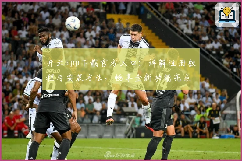 开云app下载官方入口：详解注册教程与安装方法，畅享全新功能亮点和极速使用体验