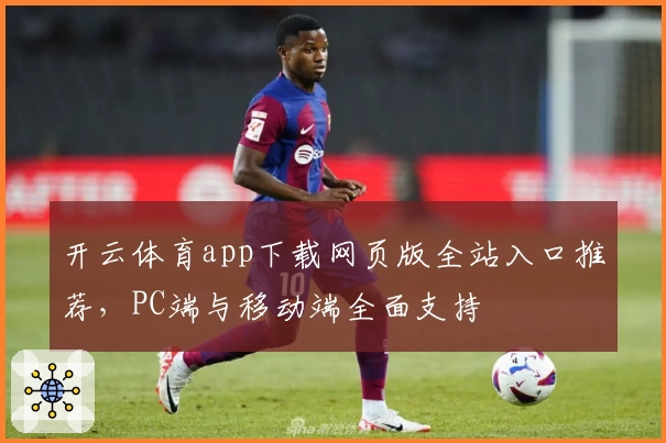 开云体育app下载网页版全站入口推荐,PC端与移动端全面支持