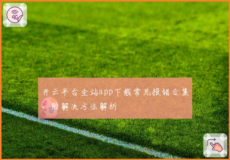 开云平台全站app下载常见报错合集，附解决方法解析