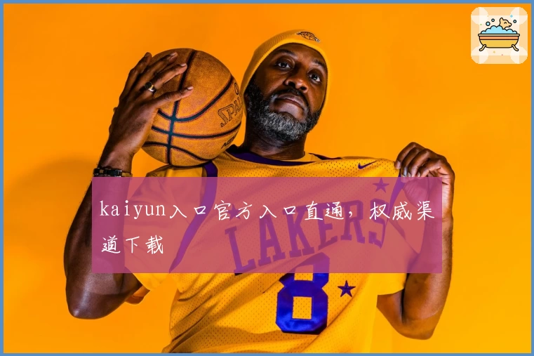kaiyun入口官方入口直通，权威渠道下载