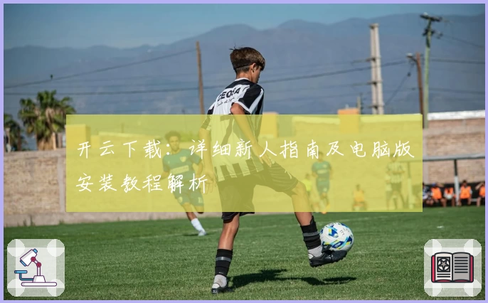 开云下载：详细新人指南及电脑版安装教程解析
