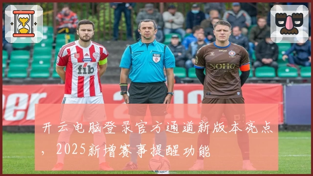 开云电脑登录官方通道新版本亮点，2025新增赛事提醒功能