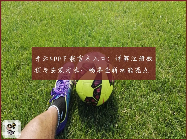 开云app下载官方入口：详解注册教程与安装方法，畅享全新功能亮点和极速使用体验