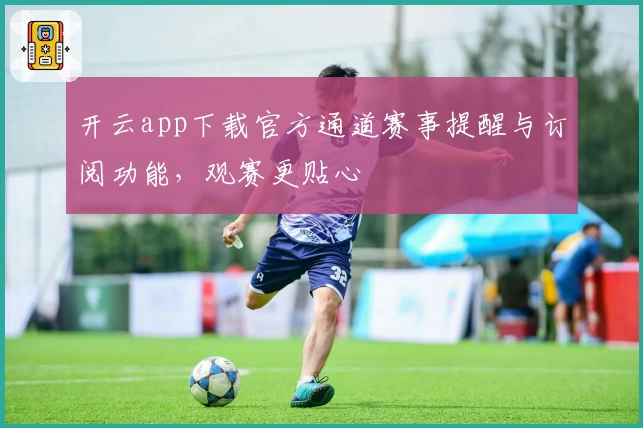 开云app下载官方通道赛事提醒与订阅功能，观赛更贴心