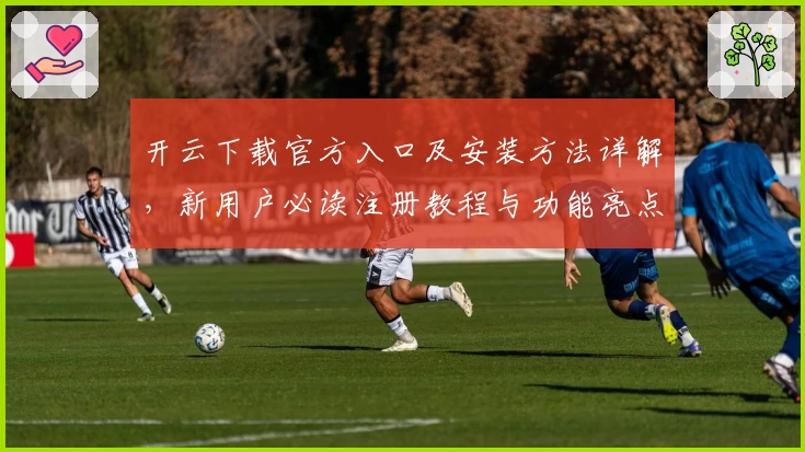开云下载官方入口及安装方法详解，新用户必读注册教程与功能亮点分析