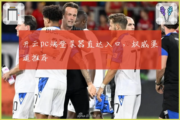 开云pc端登录器直达入口，权威渠道推荐