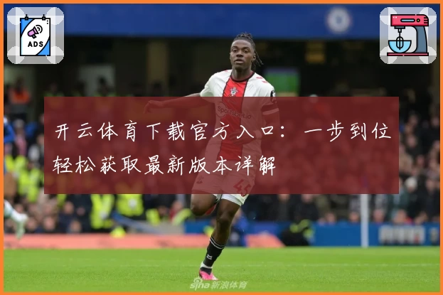 开云体育下载官方入口：一步到位轻松获取最新版本详解