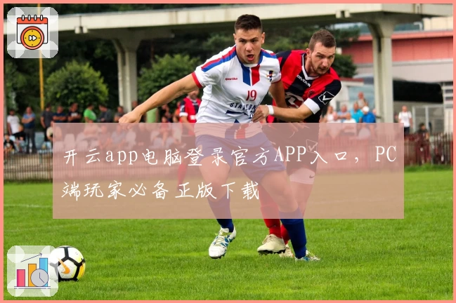 开云app电脑登录官方APP入口，PC端玩家必备正版下载