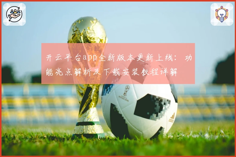 开云平台app全新版本更新上线:功能亮点解析及下载安装教程详解