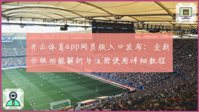 开云体育app网页版入口发布：全新升级功能解析与注册使用详细教程