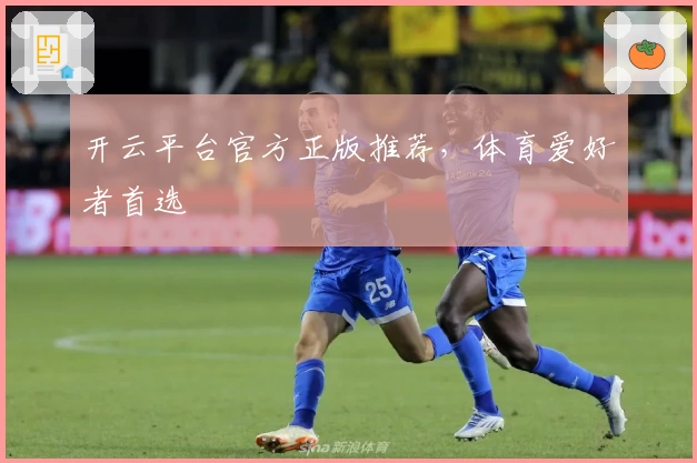 开云平台官方正版推荐,体育爱好者首选