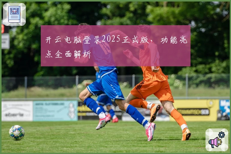 开云电脑登录2025正式版,功能亮点全面解析
