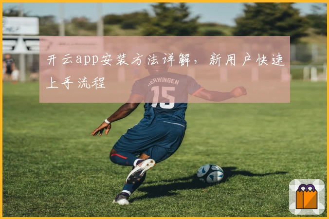 开云app安装方法详解,新用户快速上手流程