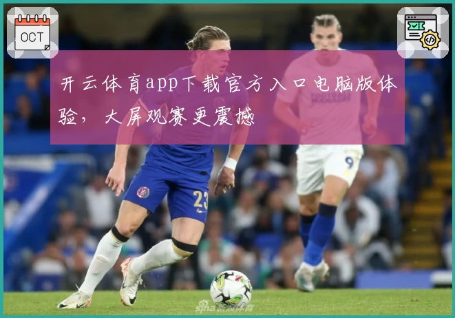 开云体育app下载官方入口电脑版体验，大屏观赛更震撼