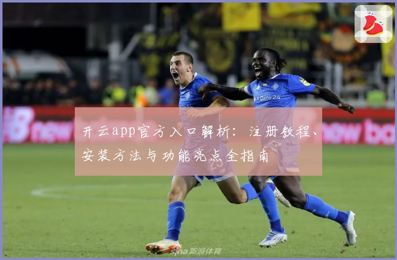 开云app官方入口解析:注册教程、安装方法与功能亮点全指南