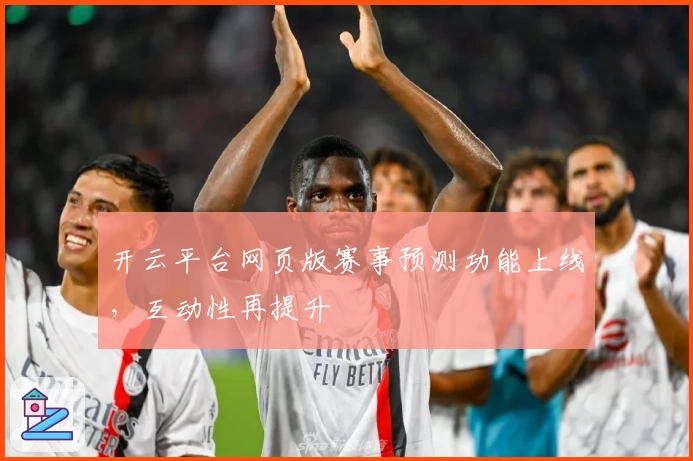 开云平台网页版赛事预测功能上线，互动性再提升