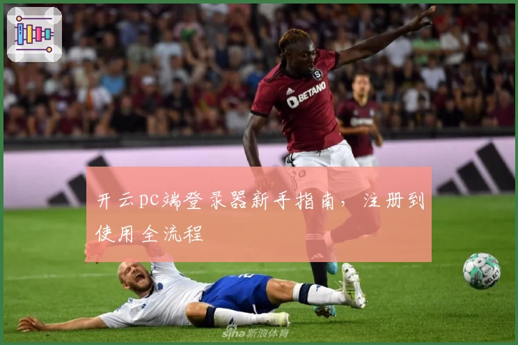开云pc端登录器新手指南，注册到使用全流程