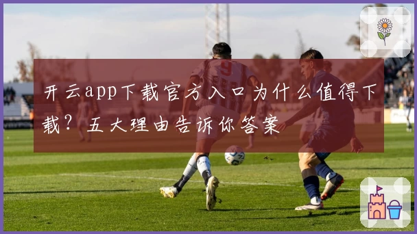 开云app下载官方入口为什么值得下载？五大理由告诉你答案