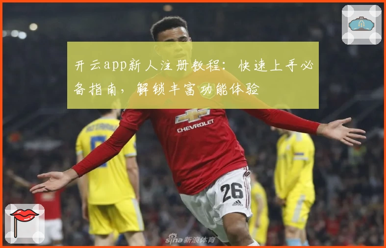 开云app新人注册教程：快速上手必备指南，解锁丰富功能体验