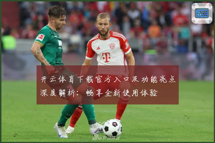 开云体育下载官方入口及功能亮点深度解析:畅享全新使用体验