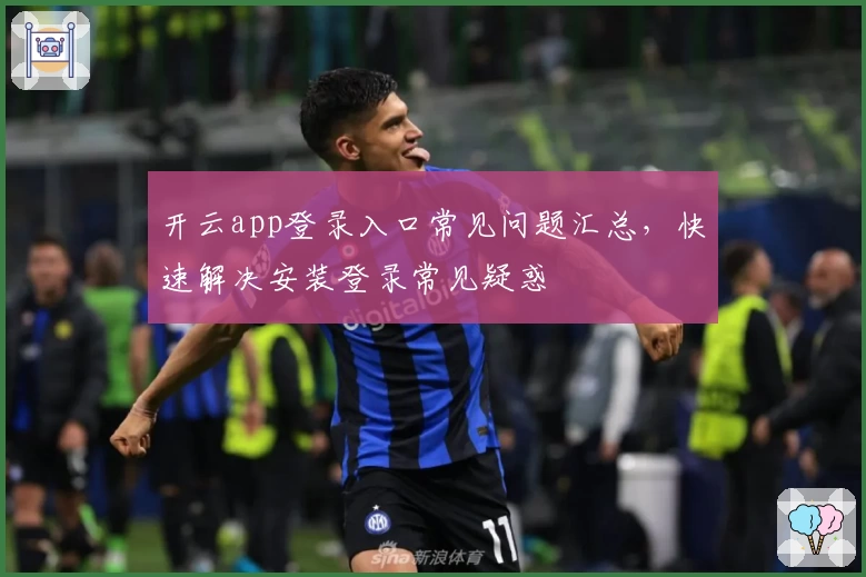 开云app登录入口常见问题汇总，快速解决安装登录常见疑惑