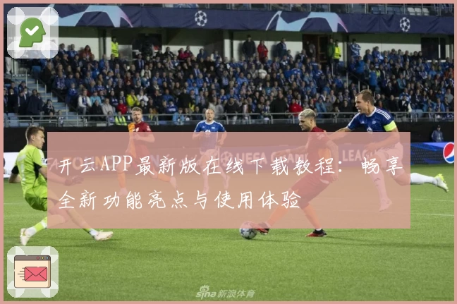 开云APP最新版在线下载教程：畅享全新功能亮点与使用体验