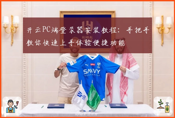 开云PC端登录器安装教程：手把手教你快速上手体验便捷功能