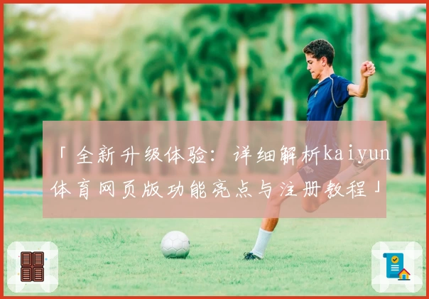 「全新升级体验：详细解析kaiyun体育网页版功能亮点与注册教程」