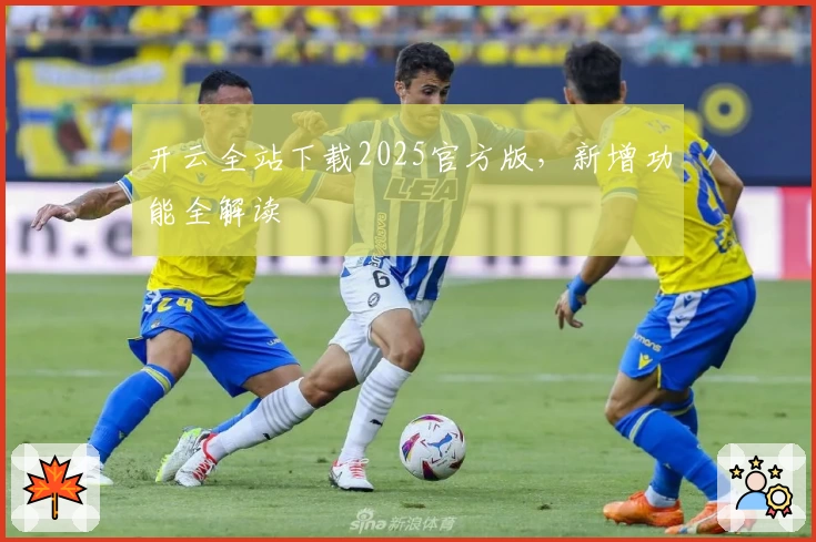 开云全站下载2025官方版，新增功能全解读