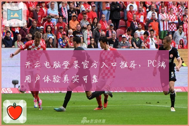 开云电脑登录官方入口推荐，PC端用户体验真实可靠