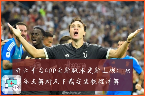 开云平台app全新版本更新上线:功能亮点解析及下载安装教程详解