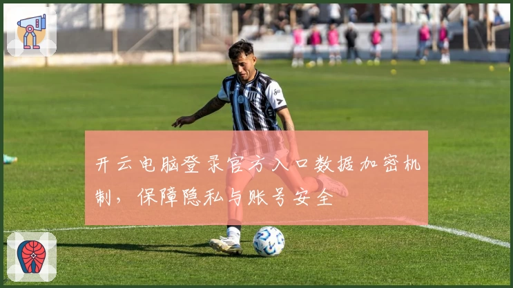 开云电脑登录官方入口数据加密机制，保障隐私与账号安全