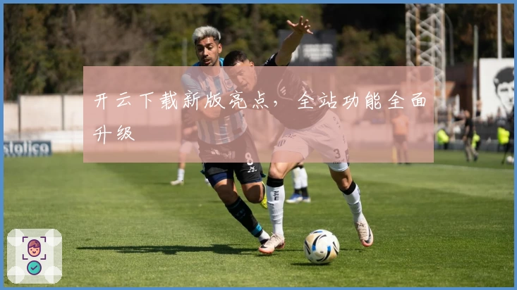 开云下载新版亮点,全站功能全面升级