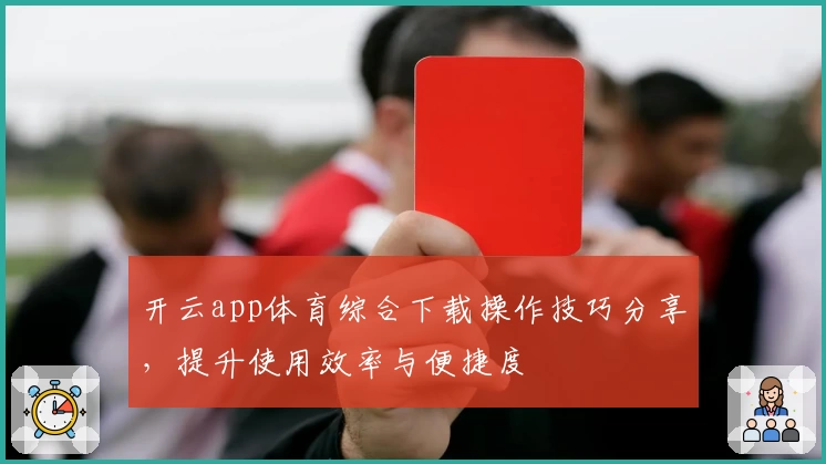 开云app体育综合下载操作技巧分享，提升使用效率与便捷度